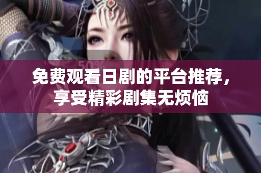 免费观看日剧的平台推荐，享受精彩剧集无烦恼