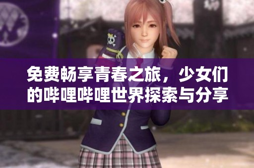 免费畅享青春之旅，少女们的哔哩哔哩世界探索与分享