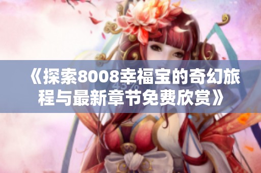 《探索8008幸福宝的奇幻旅程与最新章节免费欣赏》