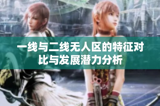 一线与二线无人区的特征对比与发展潜力分析