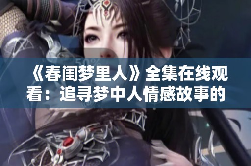 《春闺梦里人》全集在线观看：追寻梦中人情感故事的奇幻旅程
