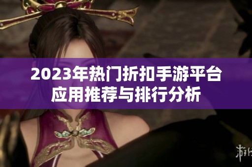 2023年热门折扣手游平台应用推荐与排行分析