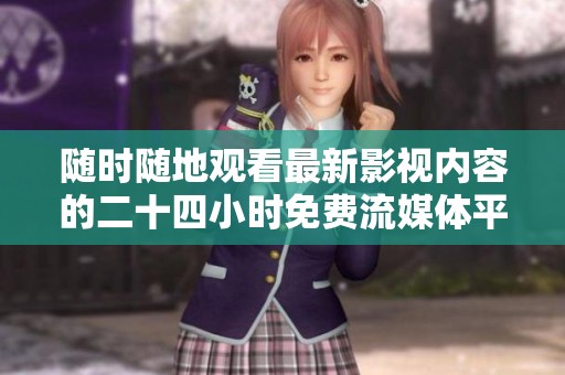 随时随地观看最新影视内容的二十四小时免费流媒体平台