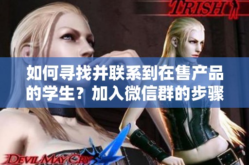 如何寻找并联系到在售产品的学生？加入微信群的步骤详解