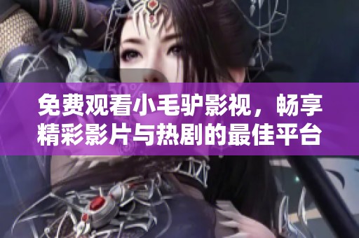 免费观看小毛驴影视，畅享精彩影片与热剧的最佳平台