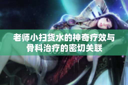 老师小扫货水的神奇疗效与骨科治疗的密切关联