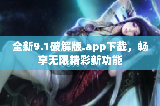 全新9.1破解版.app下载，畅享无限精彩新功能