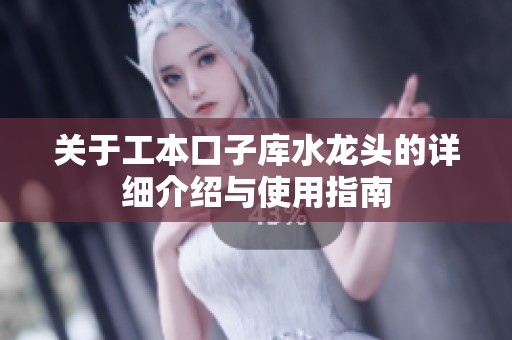 关于工本口子库水龙头的详细介绍与使用指南