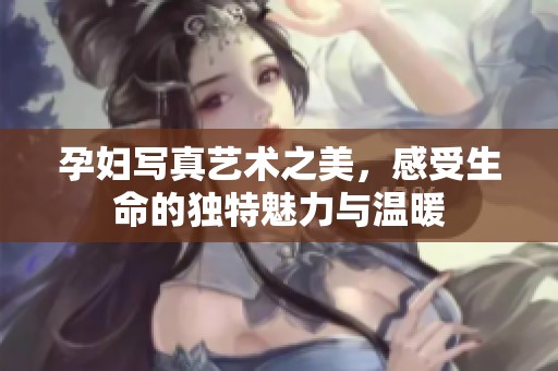 孕妇写真艺术之美，感受生命的独特魅力与温暖