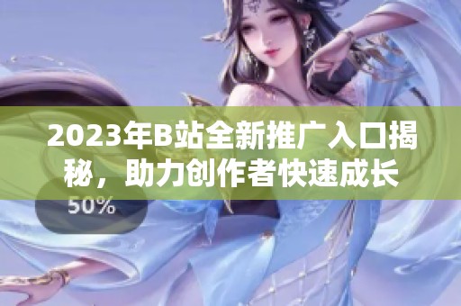 2023年B站全新推广入口揭秘，助力创作者快速成长