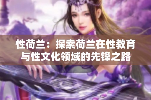 性荷兰：探索荷兰在性教育与性文化领域的先锋之路