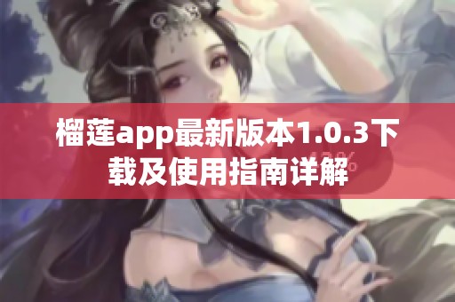 榴莲app最新版本1.0.3下载及使用指南详解