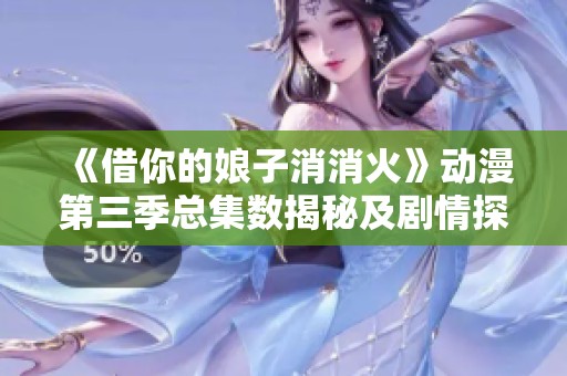 《借你的娘子消消火》动漫第三季总集数揭秘及剧情探讨
