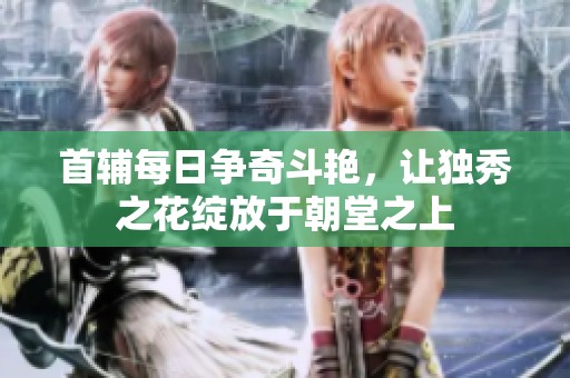 首辅每日争奇斗艳，让独秀之花绽放于朝堂之上
