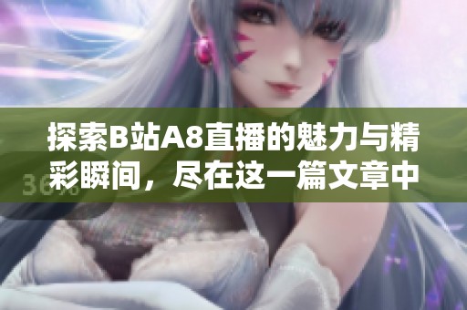 探索B站A8直播的魅力与精彩瞬间，尽在这一篇文章中