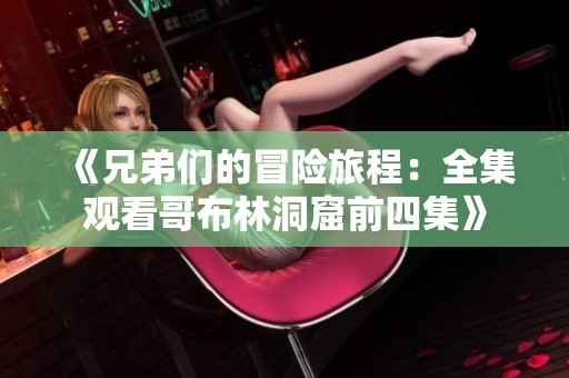 《兄弟们的冒险旅程：全集观看哥布林洞窟前四集》