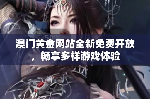 澳门黄金网站全新免费开放，畅享多样游戏体验