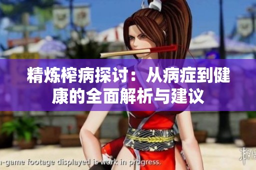 精炼榨病探讨：从病症到健康的全面解析与建议