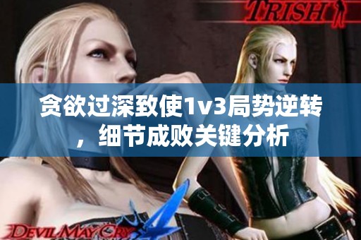 贪欲过深致使1v3局势逆转，细节成败关键分析