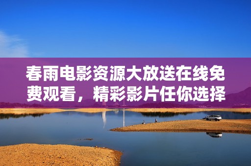 春雨电影资源大放送在线免费观看，精彩影片任你选择