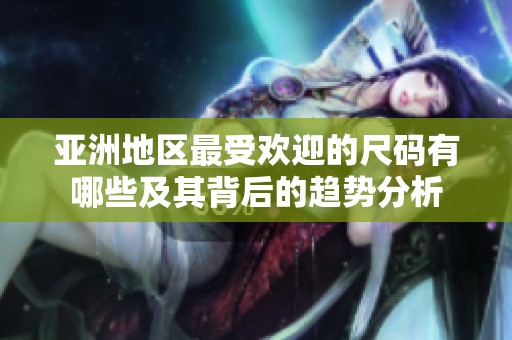 亚洲地区最受欢迎的尺码有哪些及其背后的趋势分析