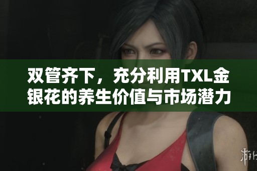 双管齐下，充分利用TXL金银花的养生价值与市场潜力