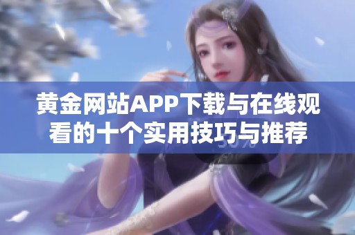 黄金网站APP下载与在线观看的十个实用技巧与推荐
