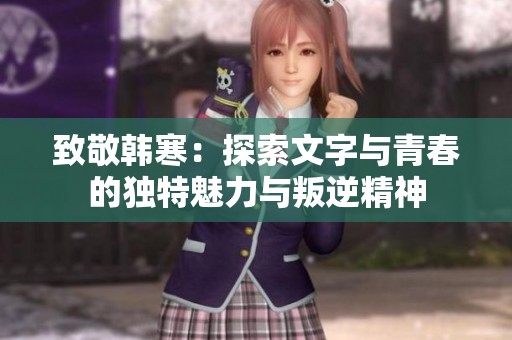 致敬韩寒：探索文字与青春的独特魅力与叛逆精神