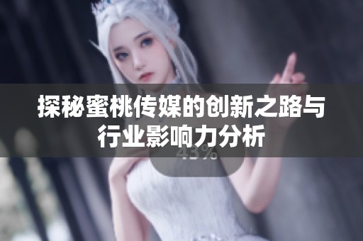 探秘蜜桃传媒的创新之路与行业影响力分析