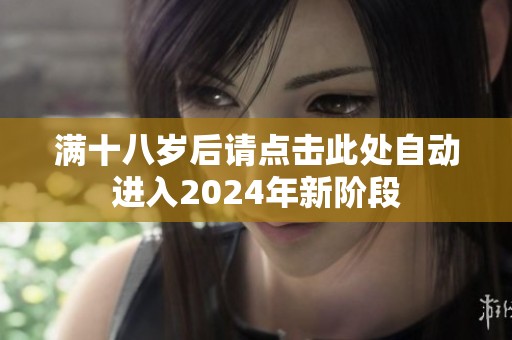 满十八岁后请点击此处自动进入2024年新阶段