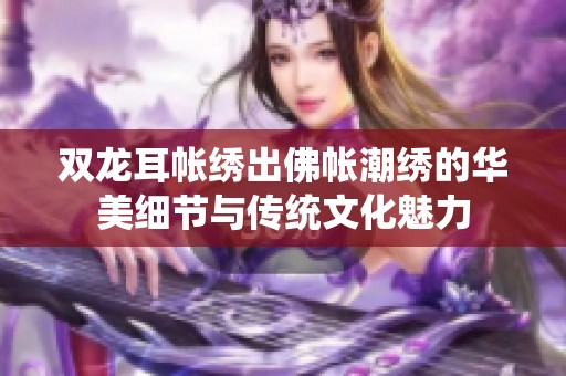 双龙耳帐绣出佛帐潮绣的华美细节与传统文化魅力