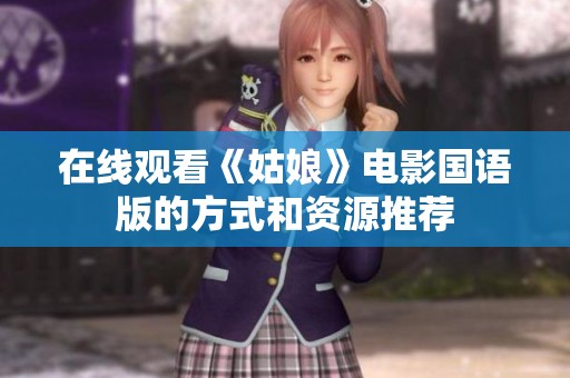 在线观看《姑娘》电影国语版的方式和资源推荐