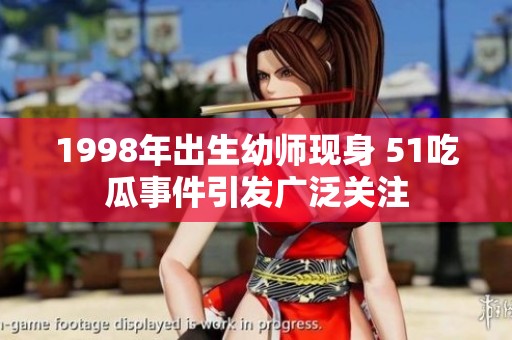 1998年出生幼师现身 51吃瓜事件引发广泛关注