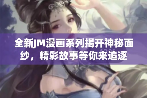 全新JM漫画系列揭开神秘面纱，精彩故事等你来追逐