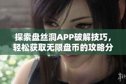 探索盘丝洞APP破解技巧，轻松获取无限盘币的攻略分享