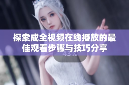 探索成全视频在线播放的最佳观看步骤与技巧分享