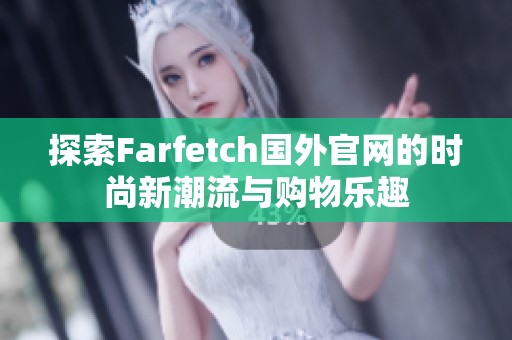探索Farfetch国外官网的时尚新潮流与购物乐趣