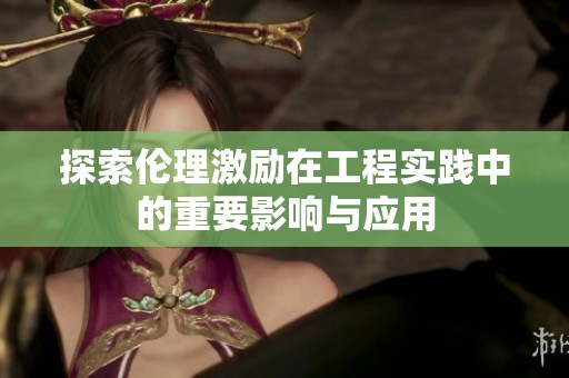 探索伦理激励在工程实践中的重要影响与应用