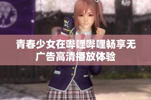 青春少女在哔哩哔哩畅享无广告高清播放体验