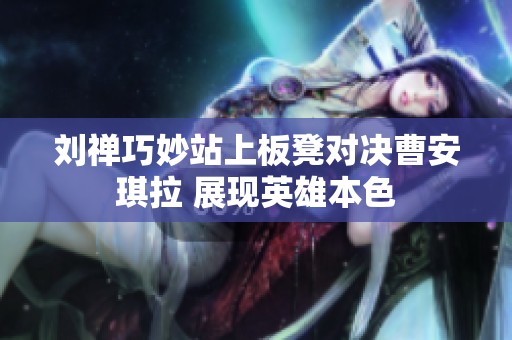 刘禅巧妙站上板凳对决曹安琪拉 展现英雄本色