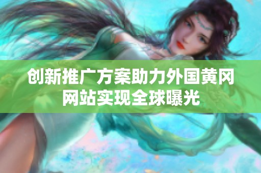创新推广方案助力外国黄冈网站实现全球曝光