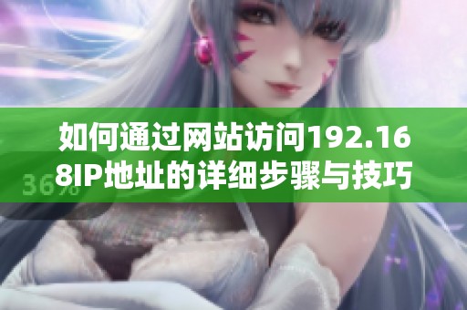 如何通过网站访问192.168IP地址的详细步骤与技巧