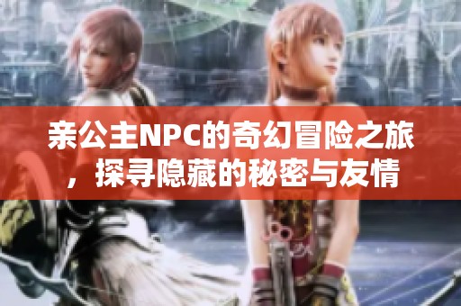 亲公主NPC的奇幻冒险之旅，探寻隐藏的秘密与友情