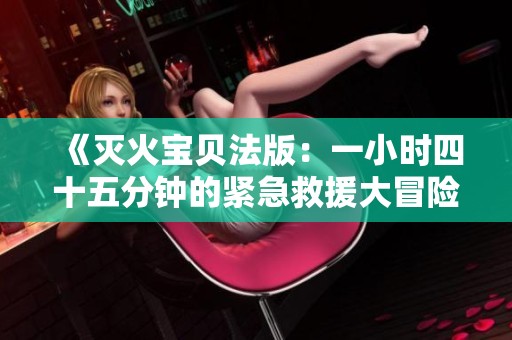 《灭火宝贝法版：一小时四十五分钟的紧急救援大冒险》