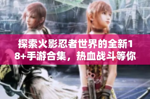 探索火影忍者世界的全新18+手游合集，热血战斗等你来挑战