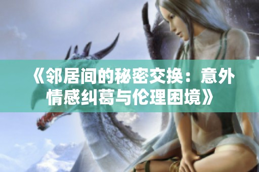 《邻居间的秘密交换：意外情感纠葛与伦理困境》
