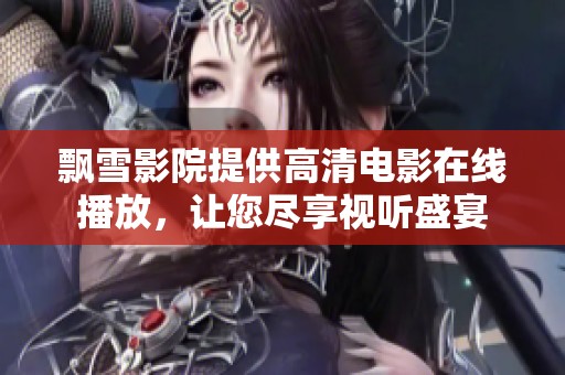 飘雪影院提供高清电影在线播放，让您尽享视听盛宴