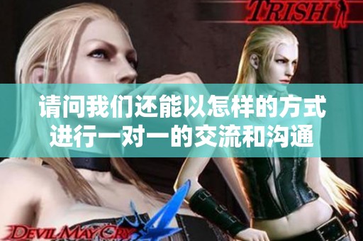 请问我们还能以怎样的方式进行一对一的交流和沟通