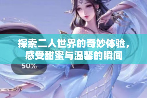 探索二人世界的奇妙体验，感受甜蜜与温馨的瞬间