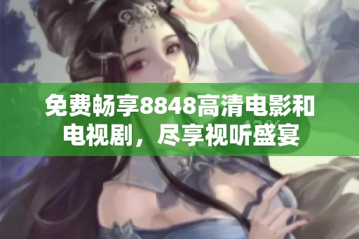 免费畅享8848高清电影和电视剧，尽享视听盛宴